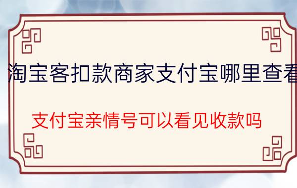 淘宝客扣款商家支付宝哪里查看 支付宝亲情号可以看见收款吗？